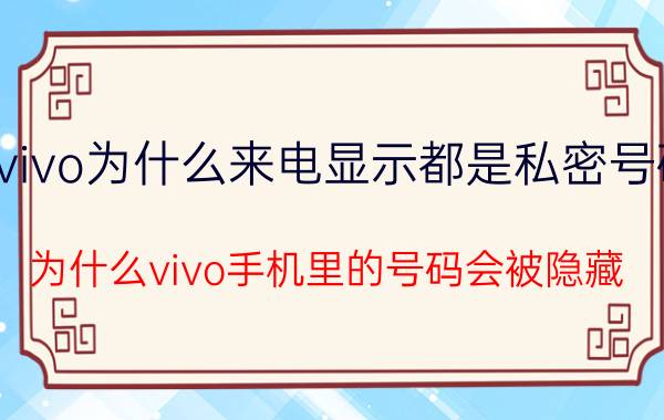 vivo为什么来电显示都是私密号码 为什么vivo手机里的号码会被隐藏？